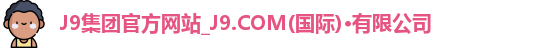 J9集团官方网站_J9.COM(国际)·有限公司
